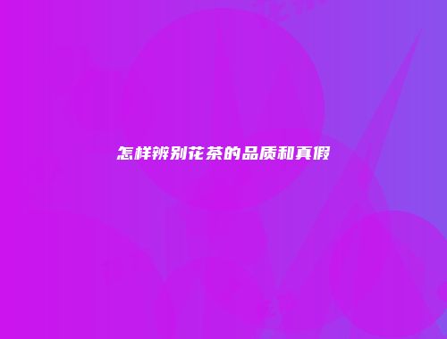 怎样辨别花茶的品质和真假