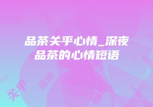 品茶关乎心情_深夜品茶的心情短语