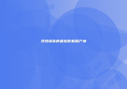 寻找绿茶的最佳时机和产地
