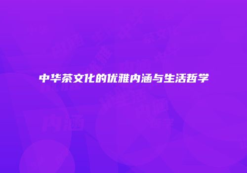 中华茶文化的优雅内涵与生活哲学