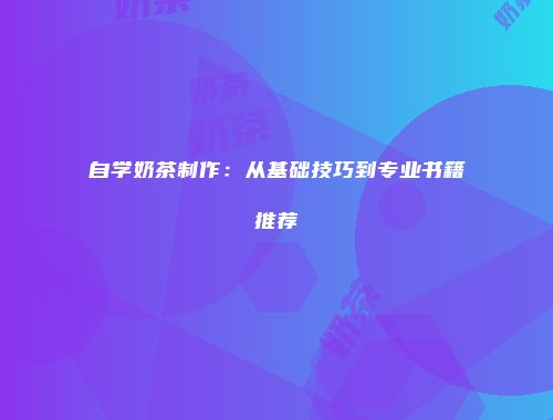 自学奶茶制作：从基础技巧到专业书籍推荐