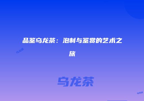 品鉴乌龙茶：泡制与鉴赏的艺术之旅