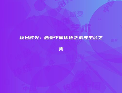 秋日时光：感受中国传统艺术与生活之美