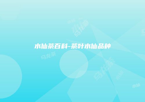 水仙茶百科-茶叶水仙品种