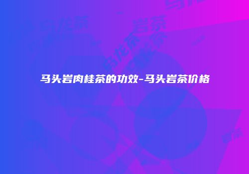 马头岩肉桂茶的功效-马头岩茶价格