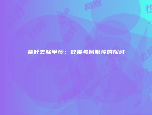 茶叶去除甲醛：效果与局限性的探讨