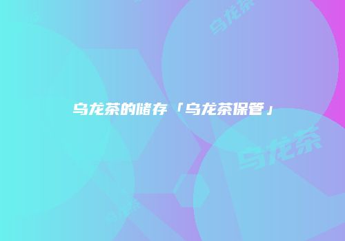 乌龙茶的储存「乌龙茶保管」