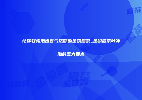让你轻松泡出香气浓郁的金骏眉茶_金骏眉茶叶冲泡的五大要点