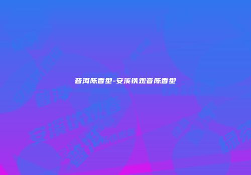 普洱陈香型-安溪铁观音陈香型