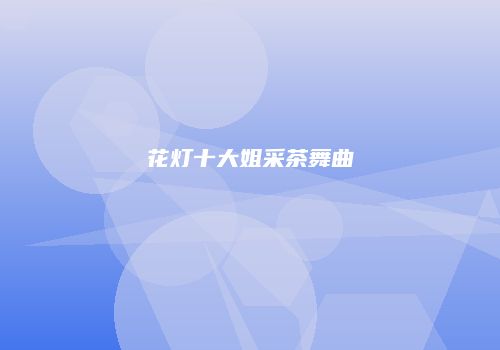 花灯十大姐采茶舞曲