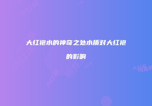大红袍水的神奇之处水质对大红袍的影响