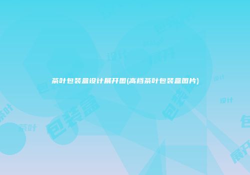 茶叶包装盒设计展开图(高档茶叶包装盒图片)