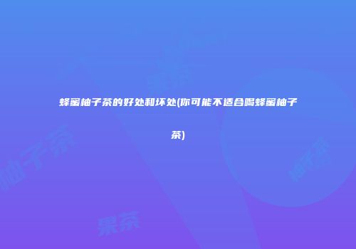 蜂蜜柚子茶的好处和坏处(你可能不适合喝蜂蜜柚子茶)