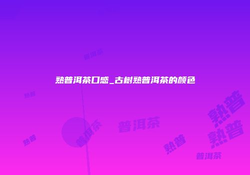 熟普洱茶口感_古树熟普洱茶的颜色