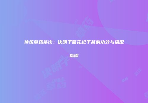传统草药茶饮：决明子菊花杞子茶的功效与搭配指南