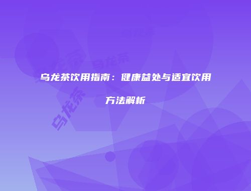乌龙茶饮用指南：健康益处与适宜饮用方法解析