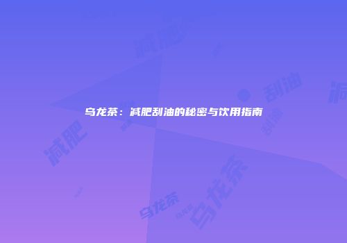 乌龙茶：减肥刮油的秘密与饮用指南