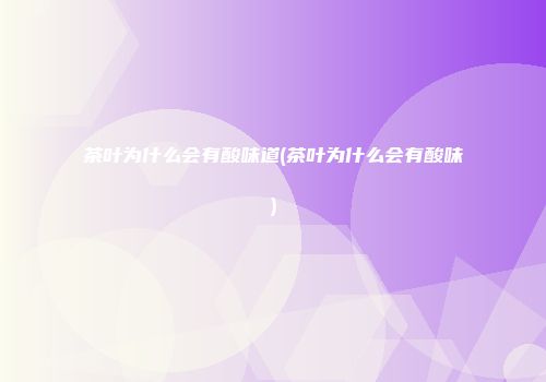 茶叶为什么会有酸味道(茶叶为什么会有酸味)