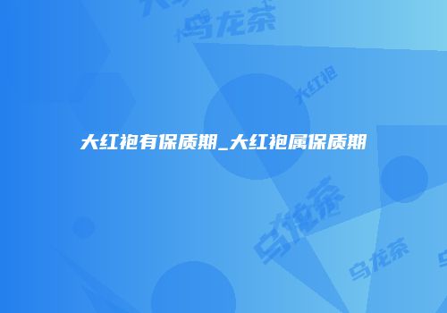大红袍有保质期_大红袍属保质期