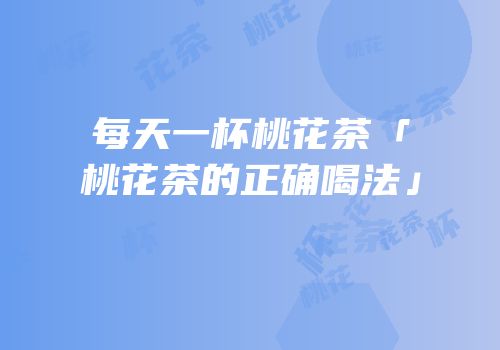 每天一杯桃花茶「桃花茶的正确喝法」