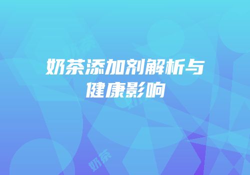 奶茶添加剂解析与健康影响
