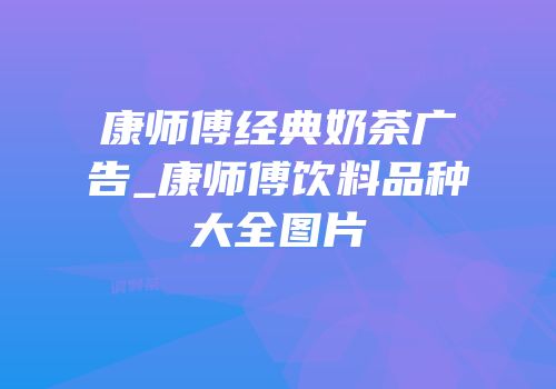 康师傅经典奶茶广告_康师傅饮料品种大全图片