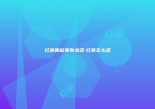 红茶喝起来有点涩,红茶怎么涩