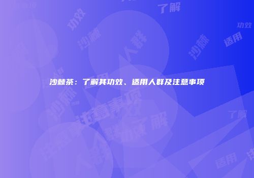 沙棘茶：了解其功效、适用人群及注意事项