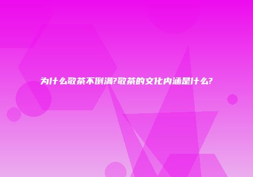 为什么敬茶不倒满?敬茶的文化内涵是什么?