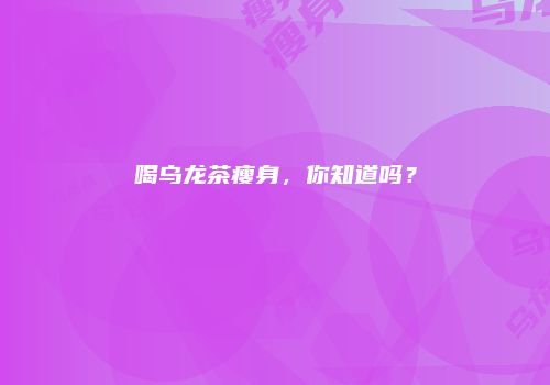 喝乌龙茶瘦身，你知道吗？