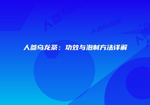 人参乌龙茶：功效与泡制方法详解