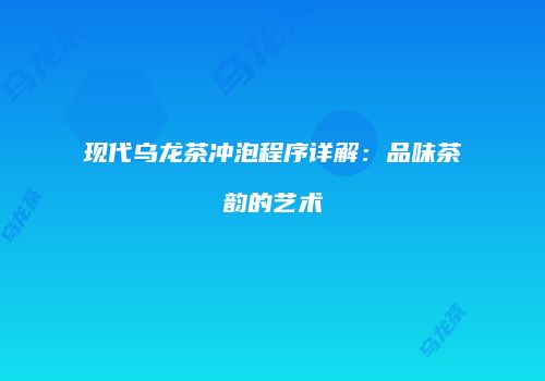 现代乌龙茶冲泡程序详解：品味茶韵的艺术