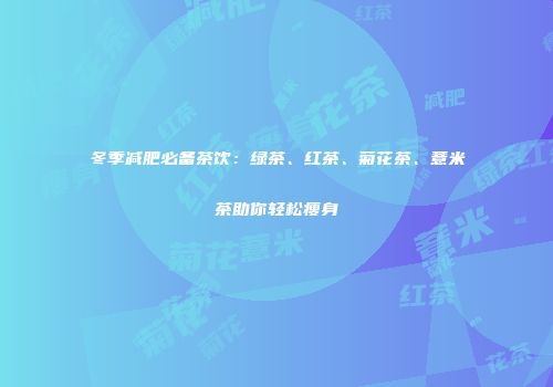 冬季减肥必备茶饮：绿茶、红茶、菊花茶、薏米茶助你轻松瘦身