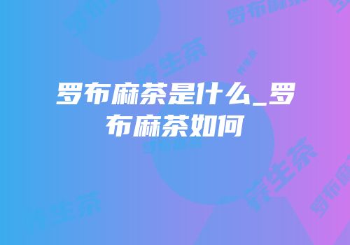 罗布麻茶是什么_罗布麻茶如何