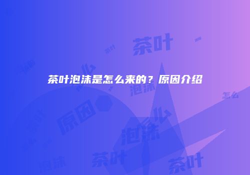茶叶泡沫是怎么来的？原因介绍
