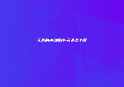 花茶的冲泡程序-花茶怎么煮
