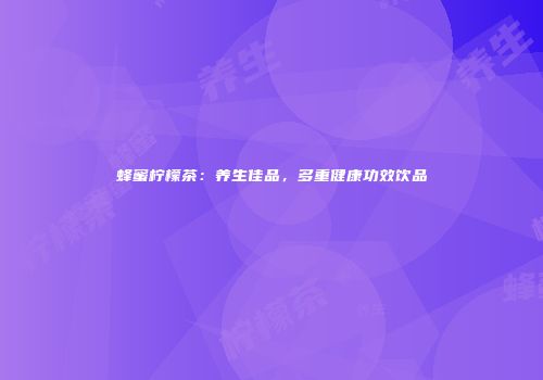 蜂蜜柠檬茶：养生佳品，多重健康功效饮品