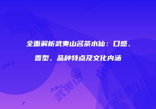 全面解析武夷山名茶水仙：口感、香型、品种特点及文化内涵