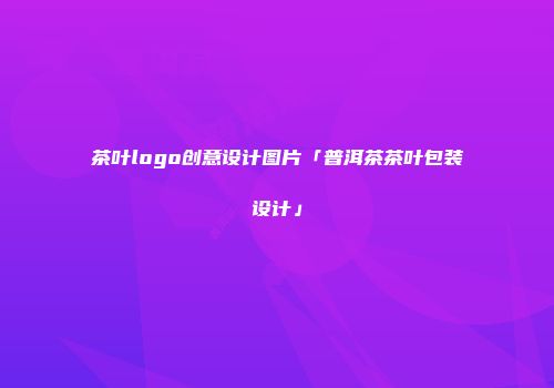 茶叶logo创意设计图片「普洱茶茶叶包装设计」