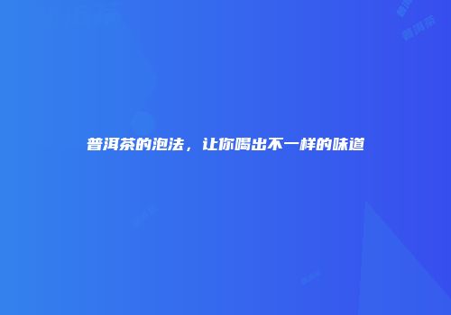 普洱茶的泡法，让你喝出不一样的味道