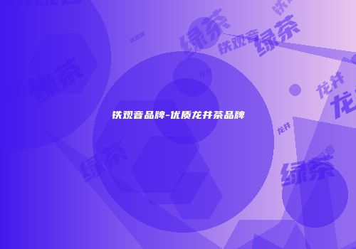 铁观音品牌-优质龙井茶品牌