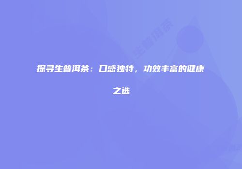 探寻生普洱茶：口感独特，功效丰富的健康之选