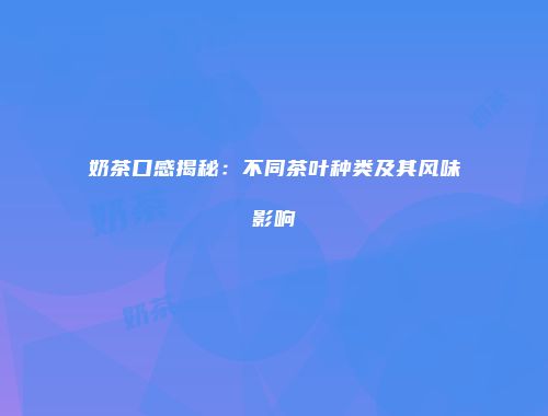 奶茶口感揭秘：不同茶叶种类及其风味影响