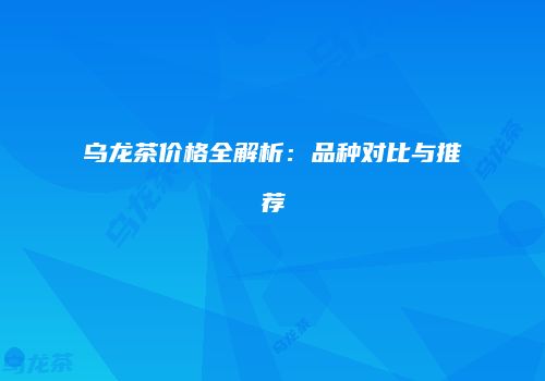 乌龙茶价格全解析：品种对比与推荐