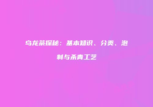 乌龙茶探秘：基本知识、分类、泡制与杀青工艺