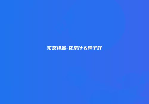 花茶排名-花茶什么牌子好