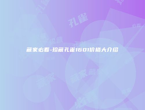 藏家必看-珍藏孔雀1601价格大介绍