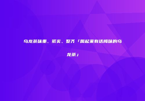 乌龙茶味重、紧实、整齐「喝起来有话梅味的乌龙茶」