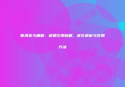 普洱茶与睡眠：适量饮用助眠，误区解析与饮用方法