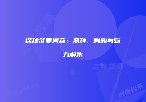 探秘武夷岩茶：品种、岩韵与魅力解析